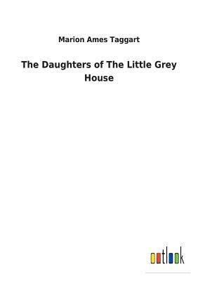 The Daughters of the Little Grey House by Marion Ames Taggart