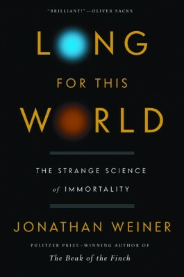 Long For This World: The Strange Science of Immortality by Jonathan Weiner
