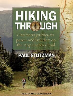 Hiking Through: One Man's Journey to Peace and Freedom on the Appalachian Trail by Paul Stutzman