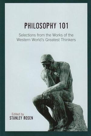 Philosophy 101: Selections from the Works of the Western World's Greatest Thinkers by Evan Pugh Professor of Philosophy Stanley Rosen, Stanley Rosen