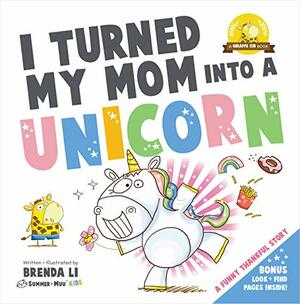 I Turned My Mom Into a Unicorn: A funny thankful story by Brenda Li