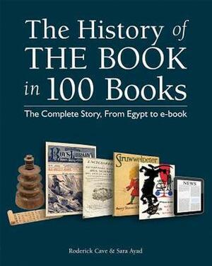 The History of the Book in 100 Books: The Complete Story, From Egypt to E-Book by Roderick Cave, Sara Ayad