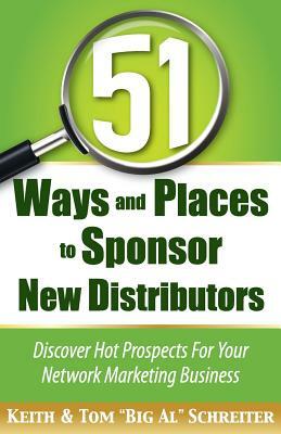 51 Ways and Places to Sponsor New Distributors by Keith Schreiter, Tom Big Al Schreiter