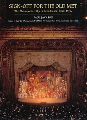 Sign-Off for the Old Met: The Metropolitan Opera Broadcasts, 1950-1966 by Paul Jackson