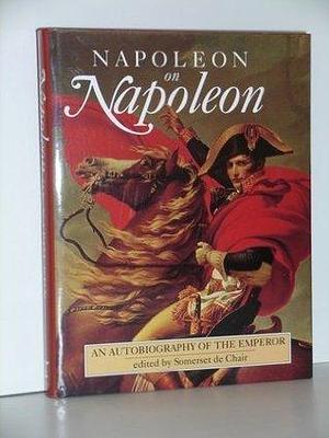 Napoleon on Napoleon; an autobiography of the Emperor by Napoléon Bonaparte, Napoléon Bonaparte, Somerset De Chair