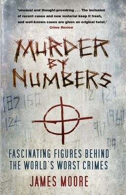 Murder by Numbers: Fascinating Figures Behind the World's Worst Crimes by James Moore