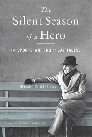 The Silent Season of a Hero: The Sports Writing of Gay Talese by Gay Talese, Michael Rosenwald