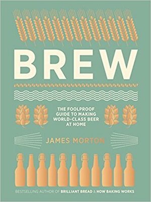 Brew: The Foolproof Guide to Making World-Class Beer at Home by Andy Sewell, James Morton