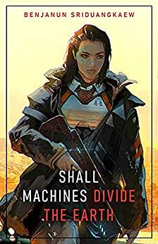 Shall Machines Divide the Earth by Benjanun Sriduangkaew