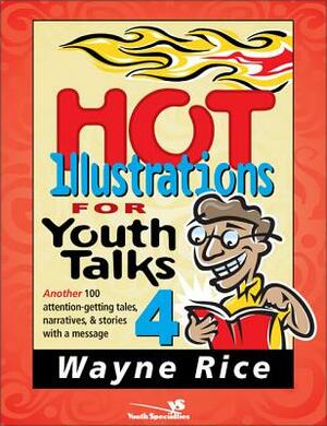 Hot Illustrations for Youth Talks 4: Another 100 Attention-Getting Tales, Narratives, and Stories with a Message by Wayne Rice