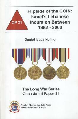 The Flipside of the Coin: Israel's Lebanese Incursion Between 1982-2000: Israel's Lebanese Incursion Between 1982-2000 by Daniel Isaac Helmer