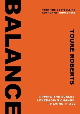 Balance: Tipping the Scales, Leveraging Change, and Having It All by Touré Roberts