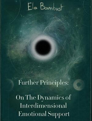 Further Principles: On The Dynamics of Interdimensional Emotional Support by Ela Bambust