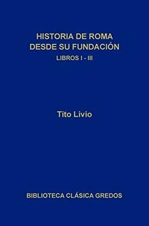 Historia de Roma desde su fundación. Libros I-III by Livy, José Javier Iso, Tito Livio, José Luis Moralejo, Ángel Sierra