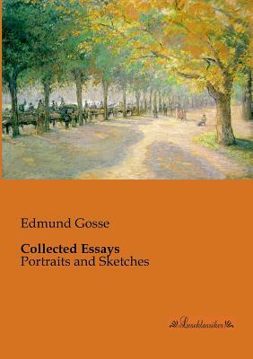 Collected Essays: Portraits and Sketches by Edmund Gosse