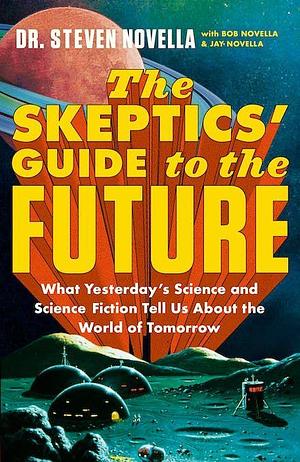 The Skeptics' Guide to the Future by Jay Novella, Bob Novella, Steven Novella