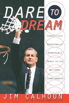 Dare to Dream: Connecticut Basketball's Remarkable March to the National Championship by Jim Calhoun, Leigh Montville