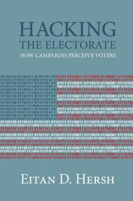 Hacking the Electorate: How Campaigns Perceive Voters by Eitan D. Hersh