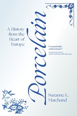 Porcelain: A History from the Heart of Europe by Suzanne L. Marchand