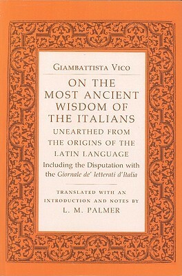 On the Most Ancient Wisdom of the Italians: Unearthed from the Origins of the Latin Language, Including the Disputation with the Giornale de' Letterati D'Italia by Giambattista Vico, L.M. Palmer