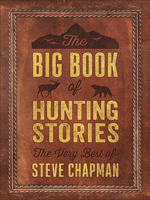The Big Book of Hunting Stories: The Very Best of Steve Chapman by Steve Chapman