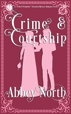 Crime & Courtship: A Sweet Pride & Prejudice Mystery Romance Variation by Abbey North