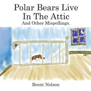 Polar Bears Live In The Attic and other Mispellings by Brent Nelson