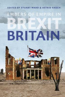 Embers of Empire in Brexit Britain by Stuart Ward, Astrid Rasch