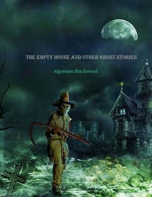 The Empty House and Other Ghost Stories: One of the great haunted house short stories by Algernon Blackwood