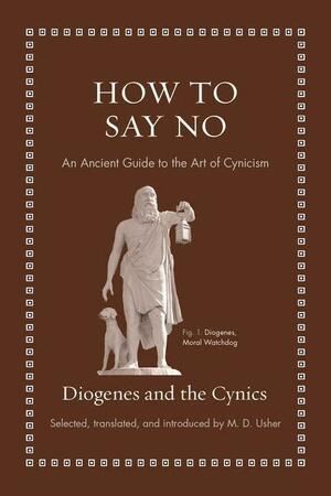 How to Say No: An Ancient Guide to the Art of Cynicism by M.D. Usher, Diogenes