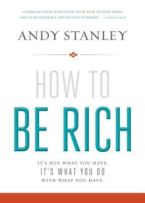 How to Be Rich: It's Not What You Have. It's What You Do with What You Have. by Andy Stanley