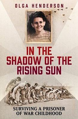 In the Shadow of the Rising Sun: Surviving a Prisoner of War Childhood by Olga Henderson