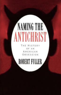 Naming the Antichrist: The History of an American Obsession by Robert C. Fuller