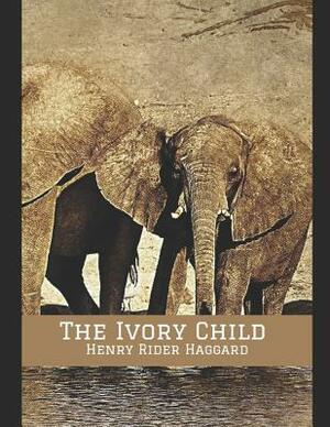 The Ivory Child: A Fantastic Story of Action & Adventure (Annotated) By Henry Rider Haggard. by H. Rider Haggard