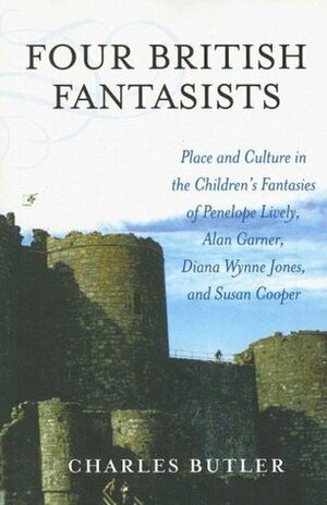 Four British Fantasists: Place and Culture in the Children's Fantasies of Penelope Lively, Alan Garner, Diana Wynne Jones, and Susan Cooper by Charles Butler