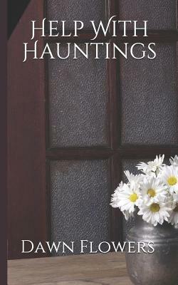 Help With Hauntings: A Guide to Cleansing Your Home of Ghosts & Spirits by Dawn Flowers