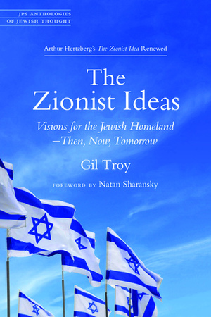 The Zionist Ideas: Visions for the Jewish Homeland—Then, Now, Tomorrow by Gil Troy, Natan Sharansky