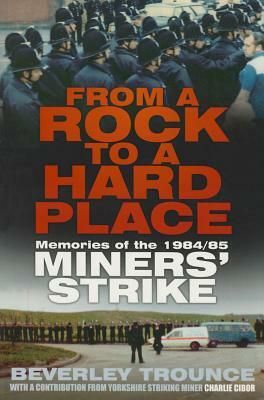 From a Rock to a Hard Place: Memories of the 1984/85 Miners' Strike by Beverley Trounce, Charlie Cibor