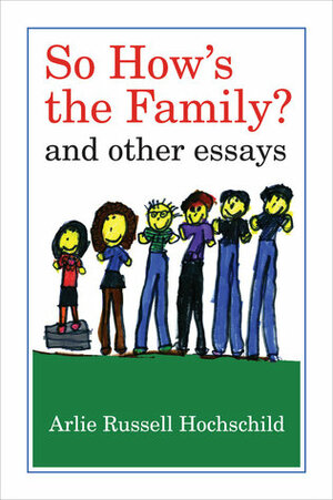 So How's the Family?: And Other Essays by Arlie Russell Hochschild