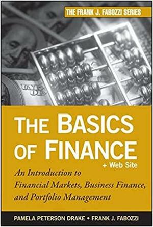 The Basics of Finance: An Introduction to Financial Markets, Business Finance, and Portfolio Management by Pamela Peterson Drake