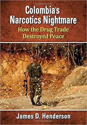 Colombia's Narcotics Nightmare: How the Drug Trade Destroyed Peace by James D. Henderson