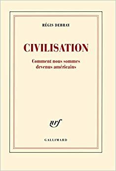 Civilisation. Comment nous sommes devenus américains by Régis Debray