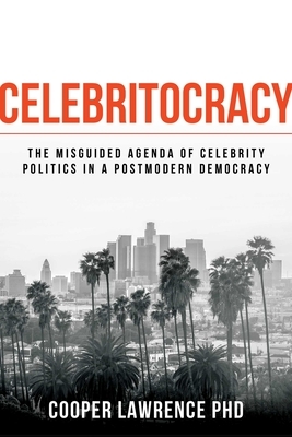 Celebritocracy: The Misguided Agenda of Celebrity Politics in a Postmodern Democracy by Cooper Lawrence