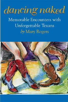 Dancing Naked: Memorable Encounters with Unforgettable Texans by Mary Rogers