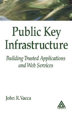 Public Key Infrastructure: Building Trusted Applications and Web Services by John R. Vacca