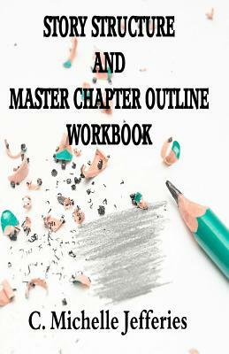 Story Structure and Master Chapter Outline Workbook by C. Michelle Jefferies