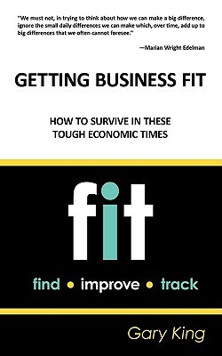 Getting Business Fit: How to Survive in These Tough Economic Times by Gary King
