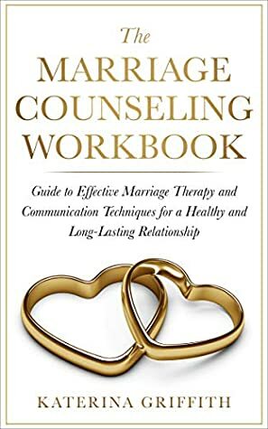 The Marriage Counseling Workbook: Guide to Effective Marriage Therapy and Communication Techniques for a Healthy and Long-Lasting Relationship by Katerina Griffith