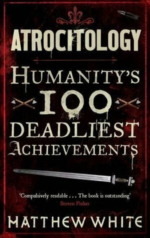 Atrocitology: Humanity's 100 Deadliest Achievements by Matthew White