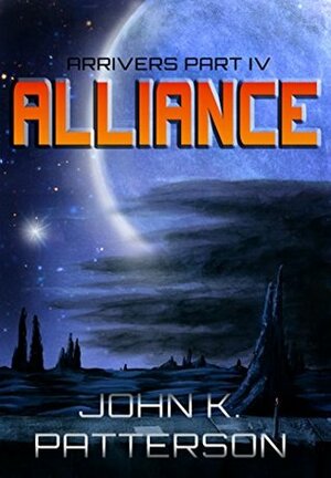 Alliance: Arrivers Part IV by John K. Patterson